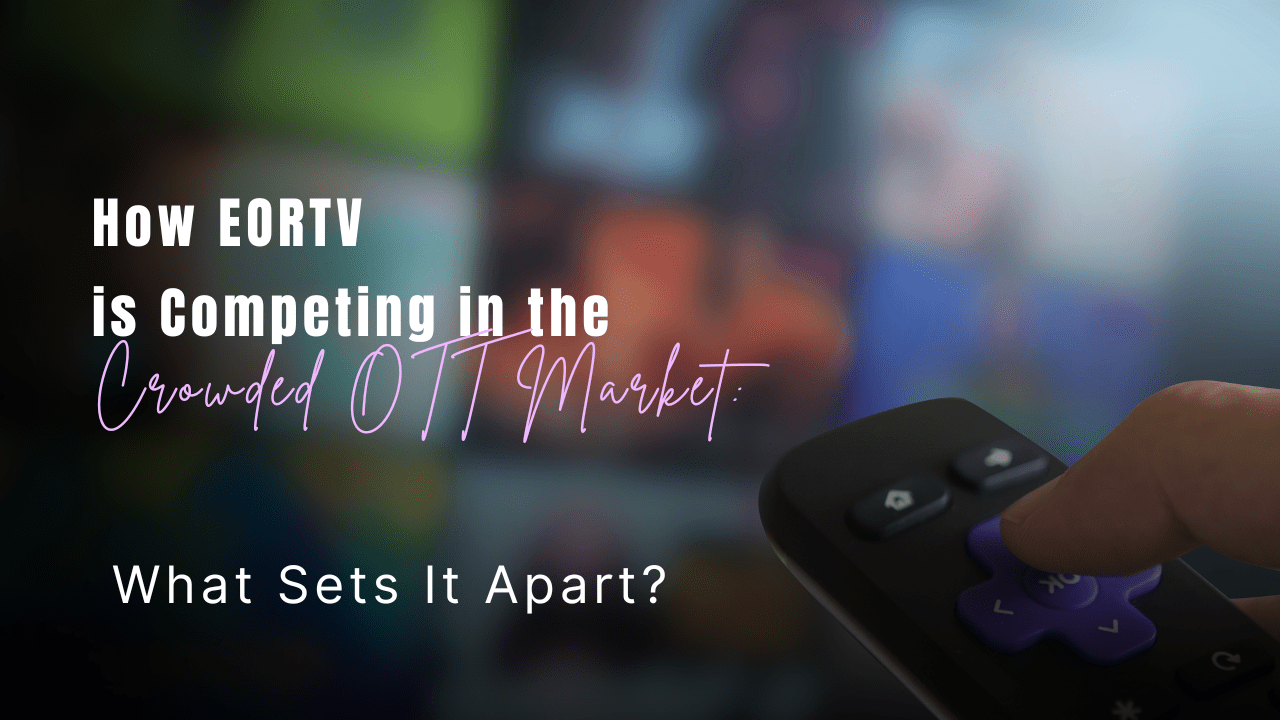 How EORTV is Competing in the Crowded OTT Market